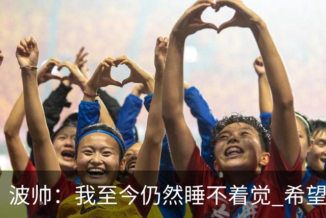 波帅：我至今仍然睡不着觉 希望继续留在巴黎